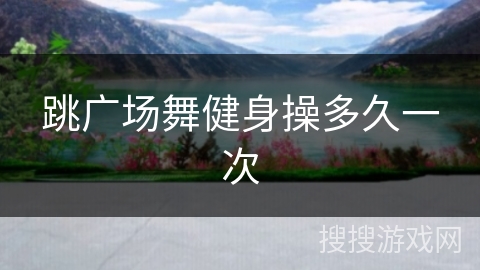 跳广场舞健身操多久一次
