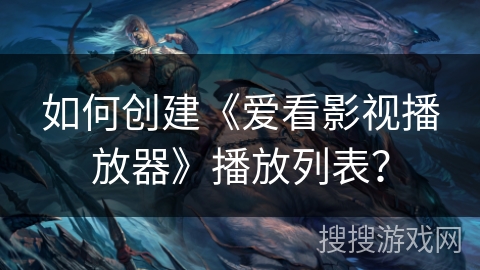 如何创建《爱看影视播放器》播放列表? 如何创建《爱看影视播放器》播放列表?