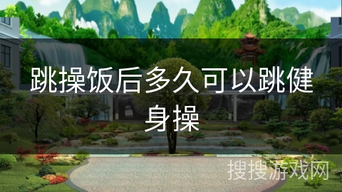 跳操饭后多久可以跳健身操