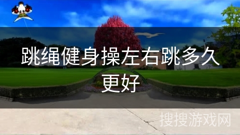 跳绳健身操左右跳多久更好