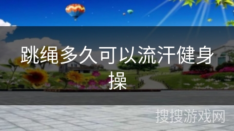 跳绳多久可以流汗健身操