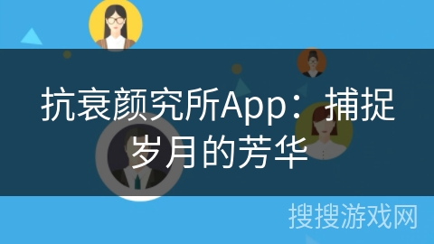 抗衰颜究所App：捕捉岁月的芳华