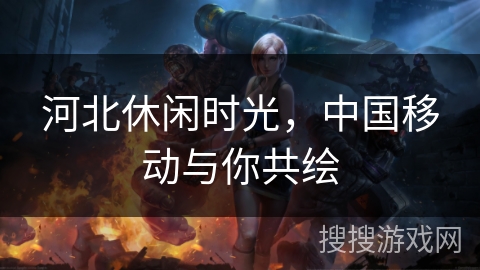 河北休闲时光，中国移动与你共绘