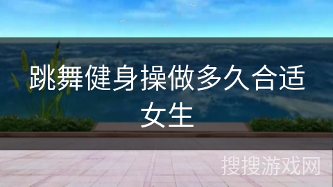 跳舞健身操做多久合适女生