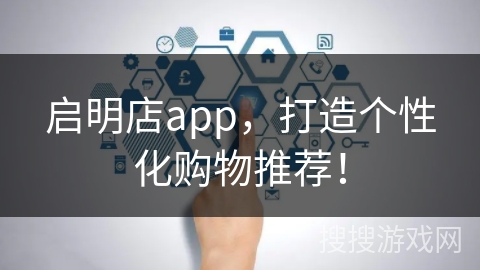 启明店app，打造个性化购物推荐！