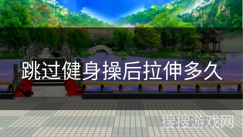 跳过健身操后拉伸多久
