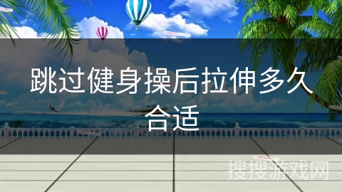 跳过健身操后拉伸多久合适