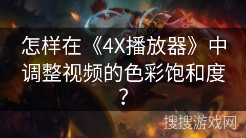 怎样在《4X播放器》中调整视频的色彩饱和度？