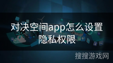 对决空间app怎么设置隐私权限