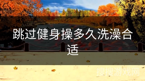 跳过健身操多久洗澡合适