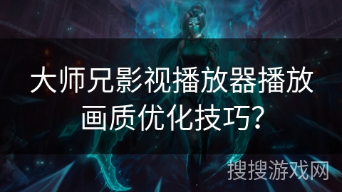 大师兄影视播放器播放画质优化技巧？