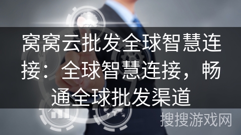 窝窝云批发全球智慧连接:全球智慧连接,畅通全球批发渠道 窝窝云批发全球智慧连接:全球智慧连接,畅通全球批发渠道