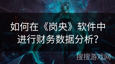 如何在《岗央》软件中进行财务数据分析? 如何在《岗央》软件中进行财务数据分析?