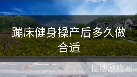 蹦床健身操产后多久做合适