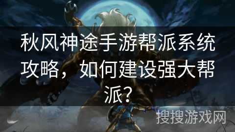 秋风神途手游帮派系统攻略，如何建设强大帮派？