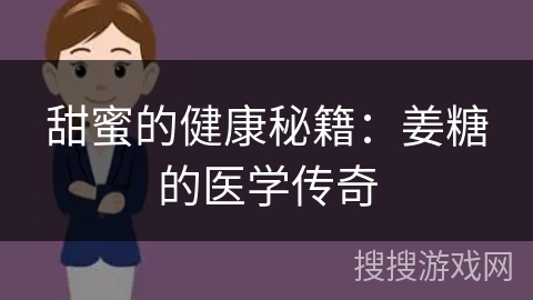 甜蜜的健康秘籍:姜糖的医学传奇 甜蜜的健康秘籍:姜糖的医学传奇