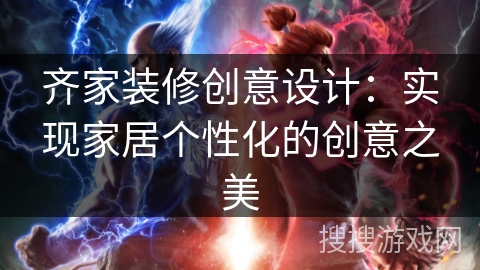 齐家装修创意设计：实现家居个性化的创意之美