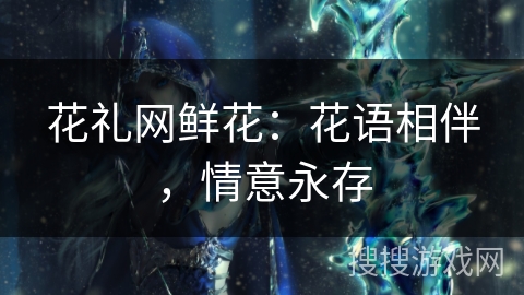 花礼网鲜花:花语相伴,情意永存 花礼网鲜花:花语相伴,情意永存