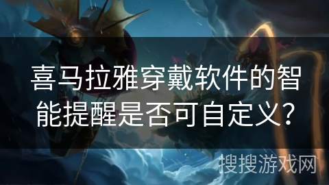 喜马拉雅穿戴软件的智能提醒是否可自定义？