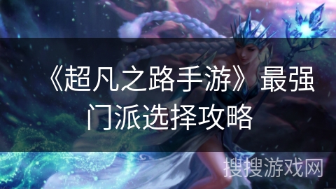 《超凡之路手游》最强门派选择攻略