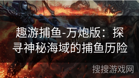 趣游捕鱼-万炮版：探寻神秘海域的捕鱼历险