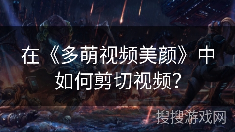 在《多萌视频美颜》中如何剪切视频？