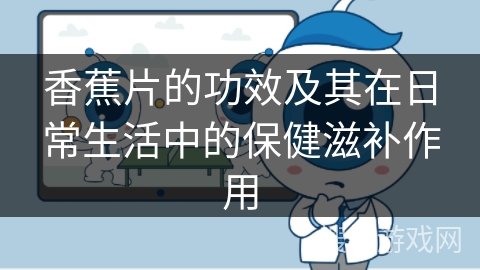 香蕉片的功效及其在日常生活中的保健滋补作用