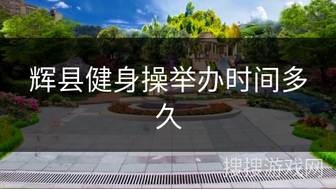 辉县健身操举办时间多久