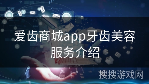 爱齿商城app牙齿美容服务介绍 爱齿商城app牙齿美容服务介绍