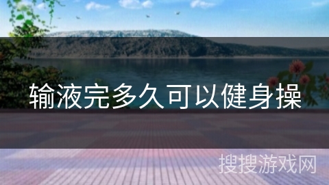 输液完多久可以健身操