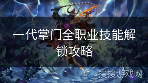一代掌门全职业技能解锁攻略