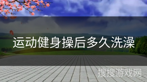 运动健身操后多久洗澡