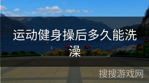 运动健身操后多久能洗澡