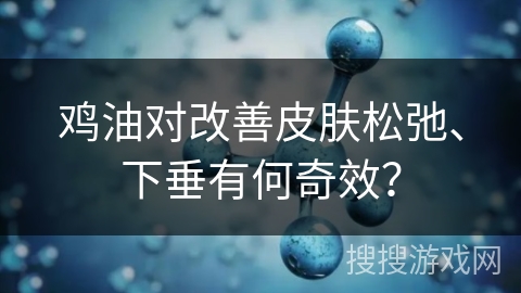 鸡油对改善皮肤松弛、下垂有何奇效? 鸡油对改善皮肤松弛、下垂有何奇效?
