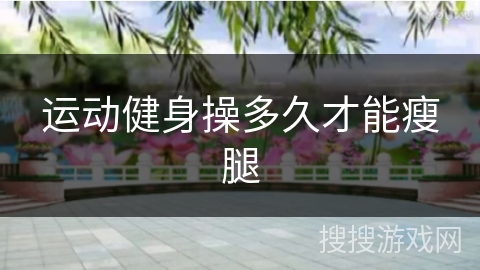 运动健身操多久才能瘦腿