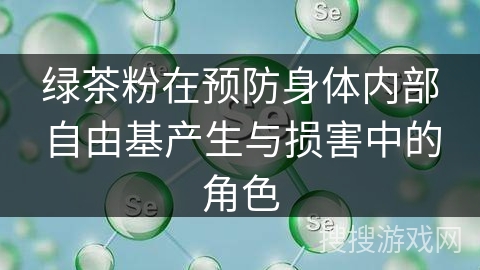 绿茶粉在预防身体内部自由基产生与损害中的角色