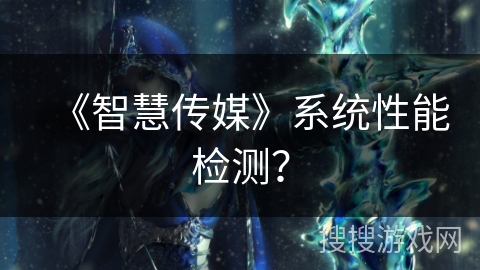 《智慧传媒》系统性能检测? 《智慧传媒》系统性能检测?