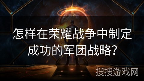 怎样在荣耀战争中制定成功的军团战略？