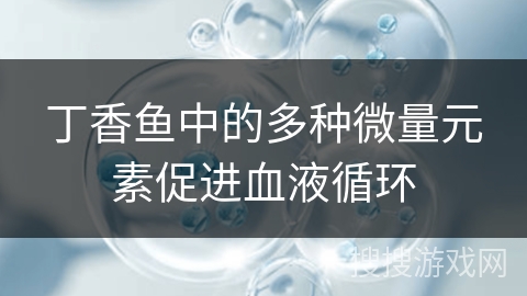 丁香鱼中的多种微量元素促进血液循环