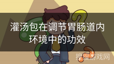 灌汤包在调节胃肠道内环境中的功效