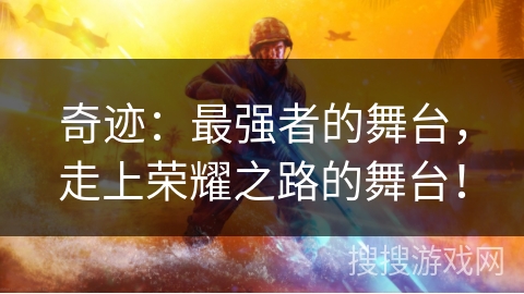 奇迹:最强者的舞台,走上荣耀之路的舞台! 奇迹:最强者的舞台,走上荣耀之路的舞台!