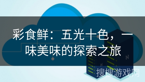 彩食鲜:五光十色,一味美味的探索之旅 彩食鲜:五光十色,一味美味的探索之旅