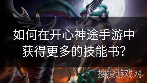 如何在开心神途手游中获得更多的技能书？