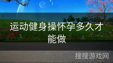 运动健身操怀孕多久才能做