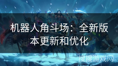 机器人角斗场：全新版本更新和优化