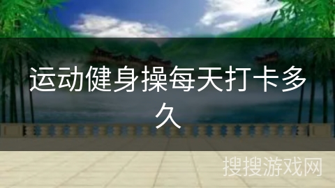 运动健身操每天打卡多久