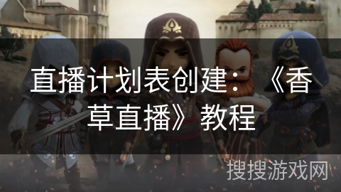 直播计划表创建:《香草直播》教程 直播计划表创建:《香草直播》教程