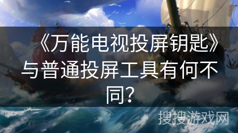 《万能电视投屏钥匙》与普通投屏工具有何不同？
