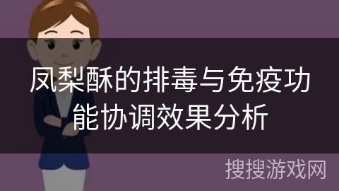 凤梨酥的排毒与免疫功能协调效果分析