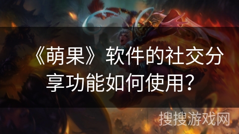 《萌果》软件的社交分享功能如何使用? 《萌果》软件的社交分享功能如何使用?